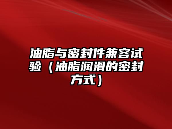 油脂與密封件兼容試驗(yàn)（油脂潤(rùn)滑的密封方式）