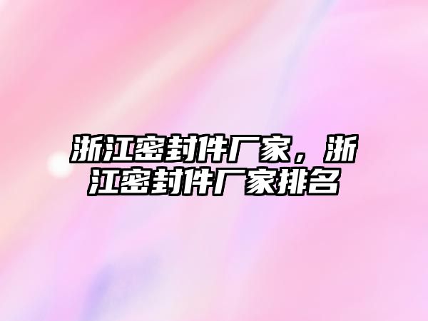 浙江密封件廠家，浙江密封件廠家排名