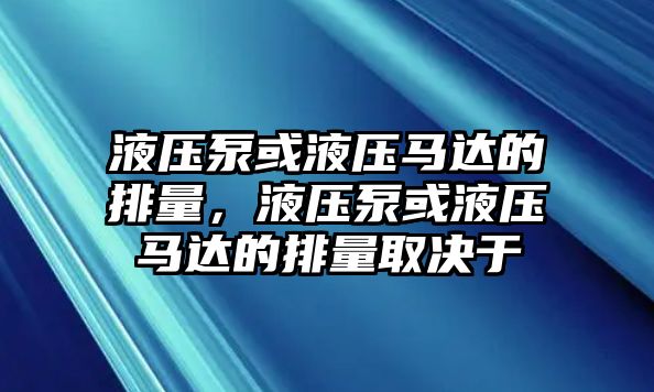 液壓泵或液壓馬達的排量，液壓泵或液壓馬達的排量取決于