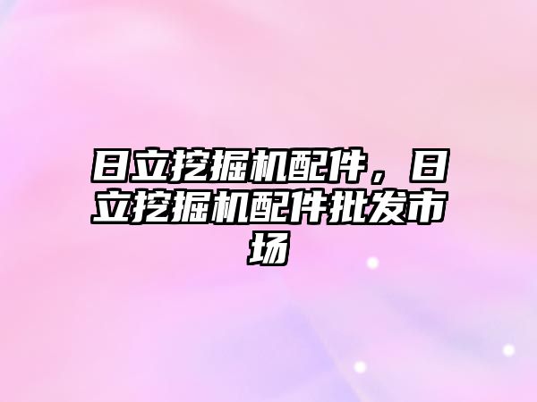 日立挖掘機配件，日立挖掘機配件批發(fā)市場