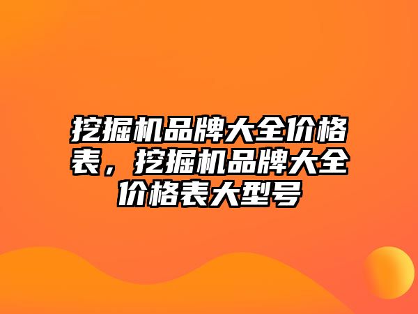 挖掘機品牌大全價格表，挖掘機品牌大全價格表大型號