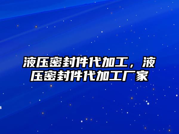 液壓密封件代加工，液壓密封件代加工廠家