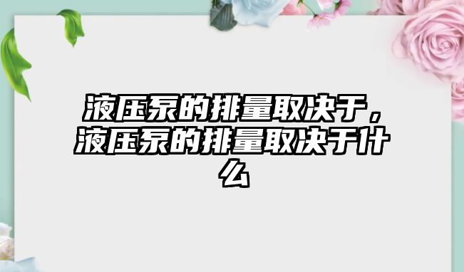 液壓泵的排量取決于，液壓泵的排量取決于什么