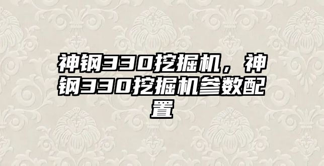 神鋼330挖掘機(jī)，神鋼330挖掘機(jī)參數(shù)配置