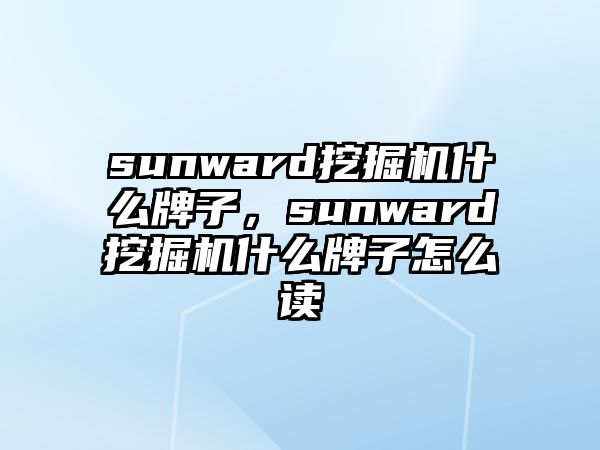 sunward挖掘機(jī)什么牌子，sunward挖掘機(jī)什么牌子怎么讀