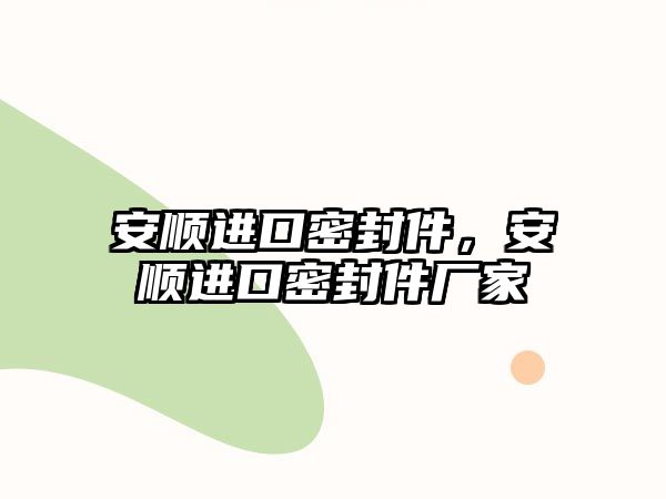 安順進(jìn)口密封件，安順進(jìn)口密封件廠家