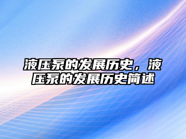 液壓泵的發(fā)展歷史，液壓泵的發(fā)展歷史簡述