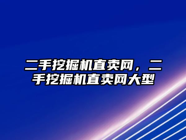 二手挖掘機(jī)直賣網(wǎng)，二手挖掘機(jī)直賣網(wǎng)大型