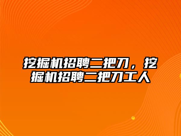 挖掘機招聘二把刀，挖掘機招聘二把刀工人