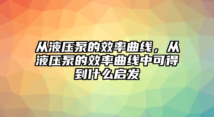 從液壓泵的效率曲線，從液壓泵的效率曲線中可得到什么啟發(fā)