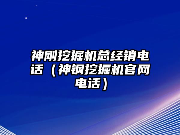 神剛挖掘機(jī)總經(jīng)銷電話（神鋼挖掘機(jī)官網(wǎng)電話）