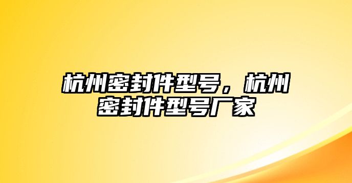 杭州密封件型號(hào)，杭州密封件型號(hào)廠家