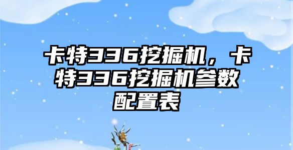 卡特336挖掘機，卡特336挖掘機參數(shù)配置表