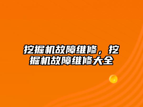 挖掘機故障維修，挖掘機故障維修大全