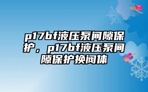 p17bf液壓泵間隙保護，p17bf液壓泵間隙保護換閥體