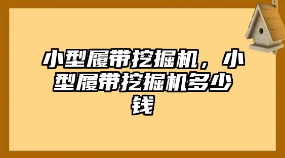 小型履帶挖掘機(jī)，小型履帶挖掘機(jī)多少錢