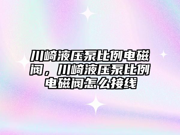 川崎液壓泵比例電磁閥，川崎液壓泵比例電磁閥怎么接線