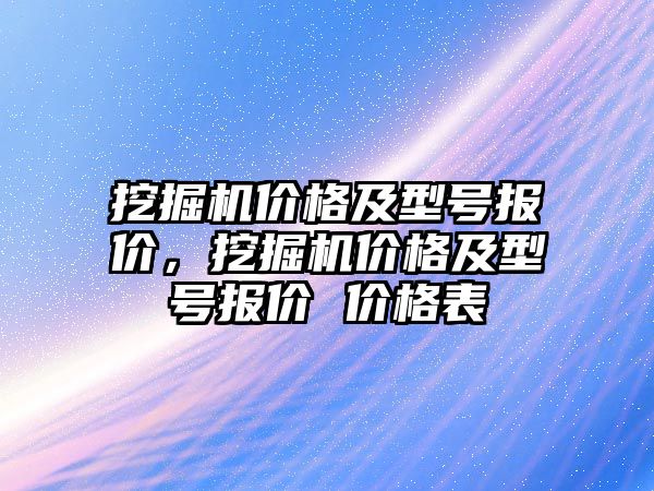 挖掘機價格及型號報價，挖掘機價格及型號報價 價格表