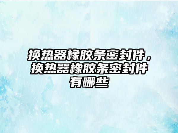 換熱器橡膠條密封件，換熱器橡膠條密封件有哪些