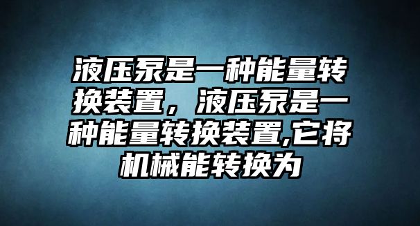 液壓泵是一種能量轉換裝置，液壓泵是一種能量轉換裝置,它將機械能轉換為