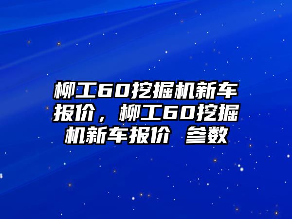 柳工60挖掘機(jī)新車報(bào)價(jià)，柳工60挖掘機(jī)新車報(bào)價(jià) 參數(shù)