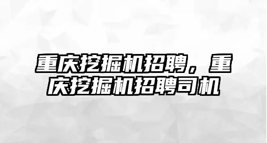 重慶挖掘機招聘，重慶挖掘機招聘司機