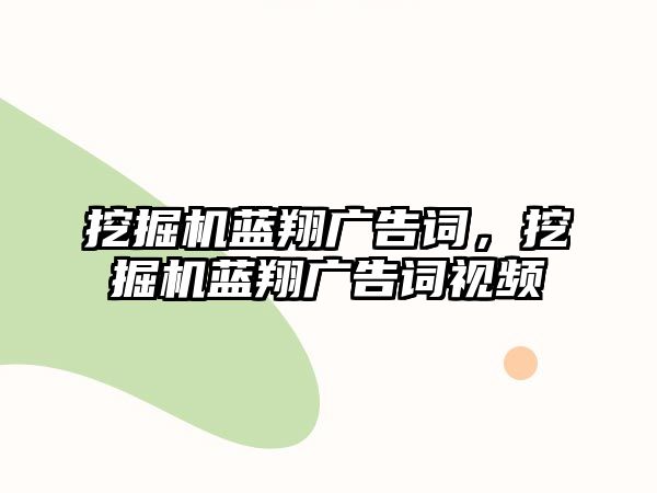 挖掘機藍翔廣告詞，挖掘機藍翔廣告詞視頻