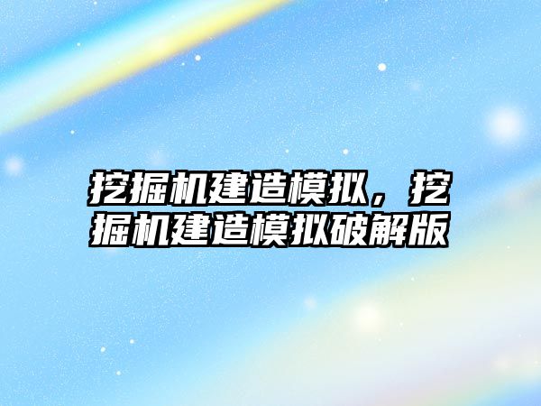 挖掘機建造模擬，挖掘機建造模擬破解版