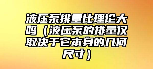 液壓泵排量比理論大嗎（液壓泵的排量?jī)H取決于它本身的幾何尺寸）