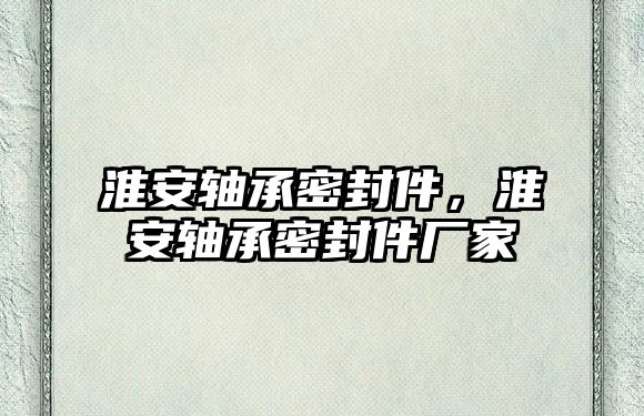 淮安軸承密封件，淮安軸承密封件廠家