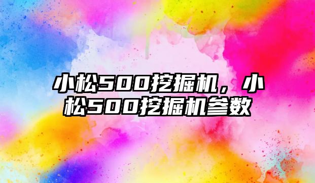 小松500挖掘機，小松500挖掘機參數(shù)