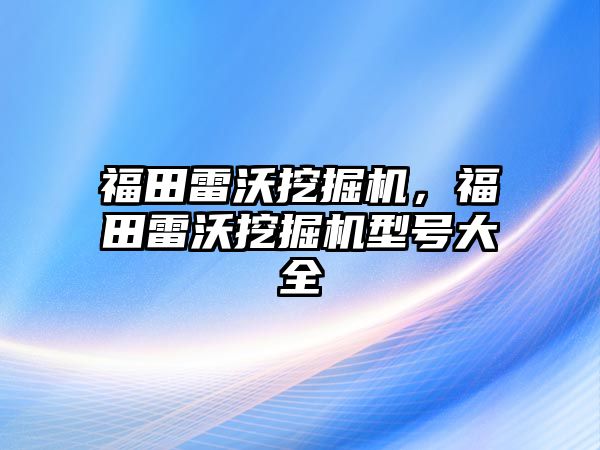 福田雷沃挖掘機(jī)，福田雷沃挖掘機(jī)型號(hào)大全