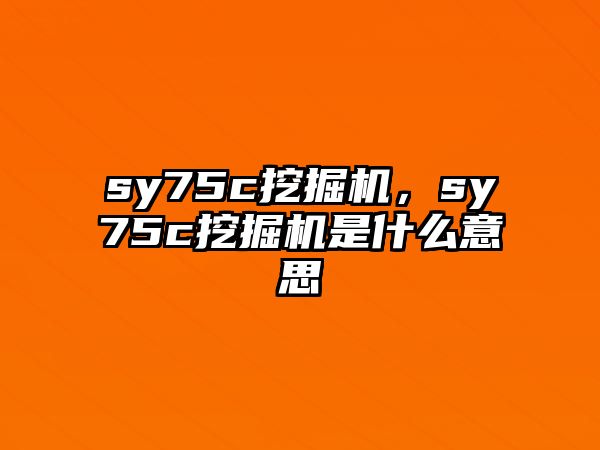 sy75c挖掘機，sy75c挖掘機是什么意思