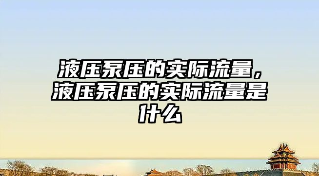 液壓泵壓的實際流量，液壓泵壓的實際流量是什么