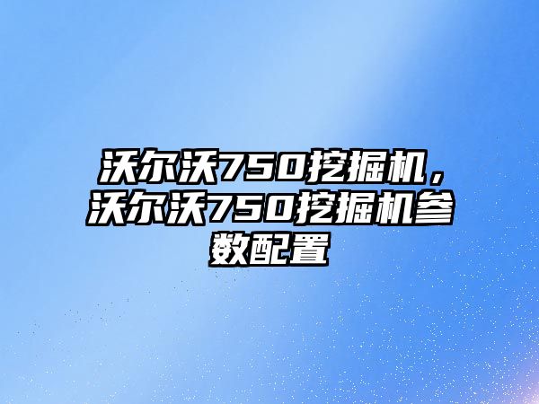 沃爾沃750挖掘機(jī)，沃爾沃750挖掘機(jī)參數(shù)配置