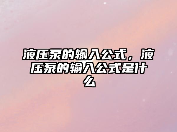 液壓泵的輸入公式，液壓泵的輸入公式是什么