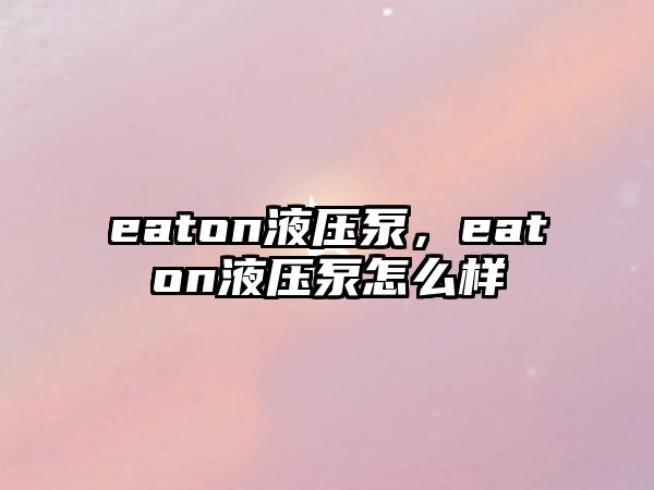 eaton液壓泵，eaton液壓泵怎么樣