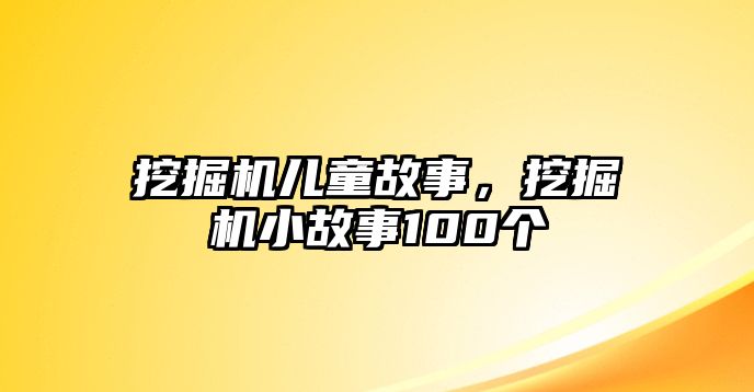 挖掘機兒童故事，挖掘機小故事100個