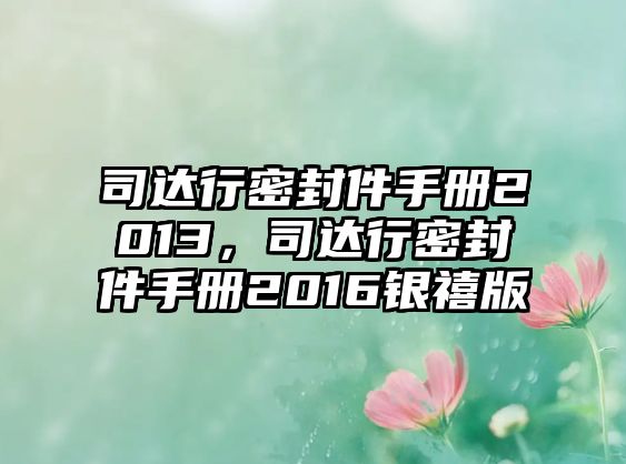 司達(dá)行密封件手冊2013，司達(dá)行密封件手冊2016銀禧版