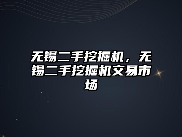 無(wú)錫二手挖掘機(jī)，無(wú)錫二手挖掘機(jī)交易市場(chǎng)