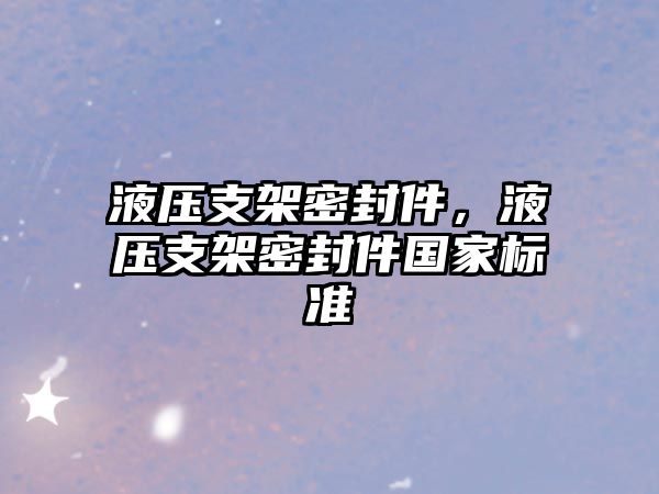 液壓支架密封件，液壓支架密封件國家標(biāo)準(zhǔn)