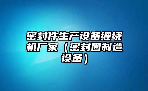 密封件生產(chǎn)設(shè)備纏繞機(jī)廠家（密封圈制造設(shè)備）