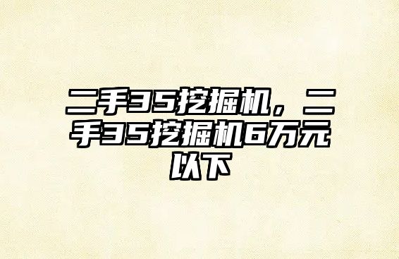 二手35挖掘機，二手35挖掘機6萬元以下