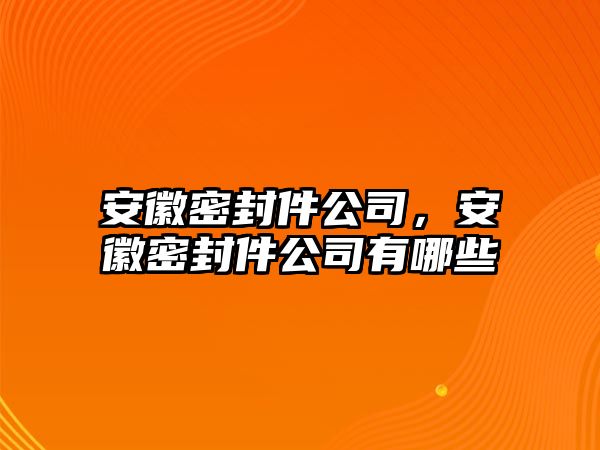 安徽密封件公司，安徽密封件公司有哪些