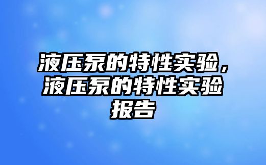 液壓泵的特性實驗，液壓泵的特性實驗報告