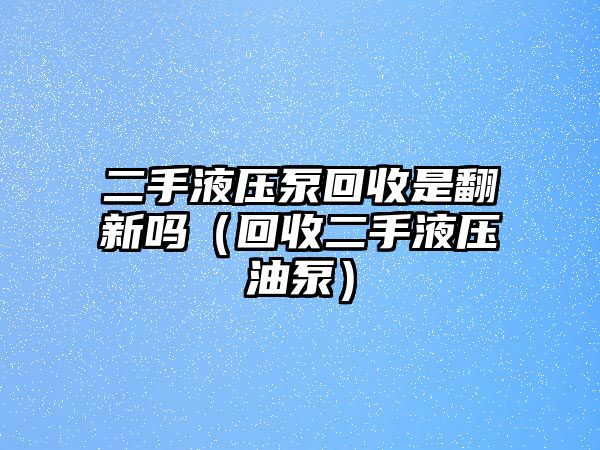 二手液壓泵回收是翻新嗎（回收二手液壓油泵）