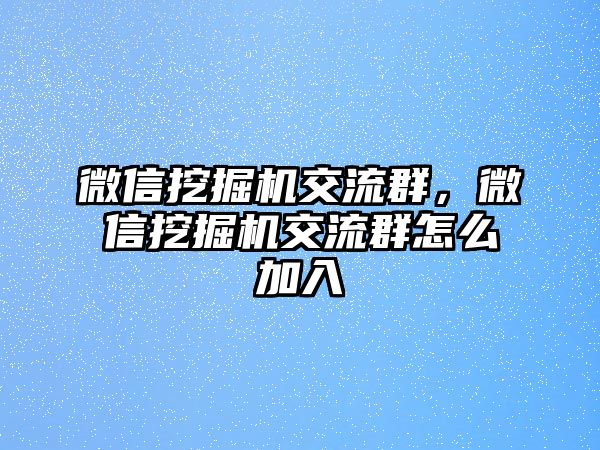 微信挖掘機交流群，微信挖掘機交流群怎么加入