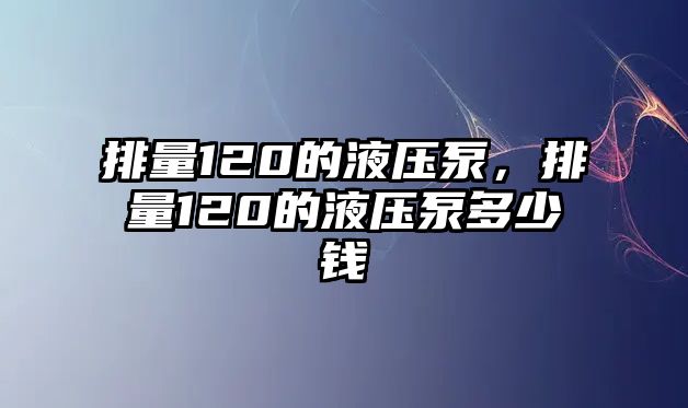 排量120的液壓泵，排量120的液壓泵多少錢