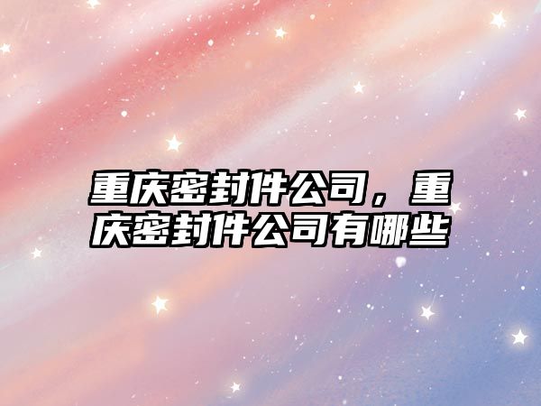 重慶密封件公司，重慶密封件公司有哪些