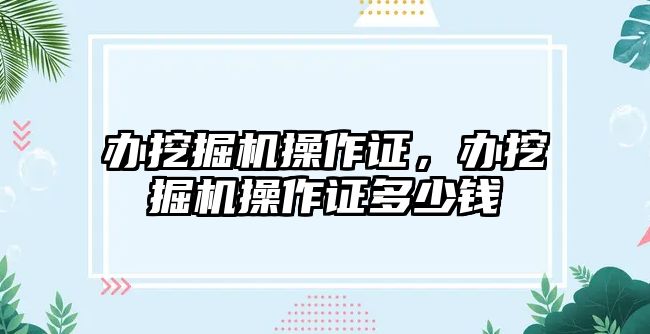 辦挖掘機操作證，辦挖掘機操作證多少錢